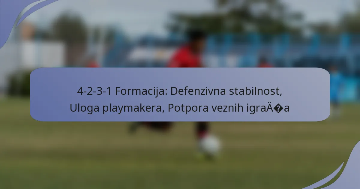 4-2-3-1 Formacija: Defenzivna stabilnost, Uloga playmakera, Potpora veznih igrača