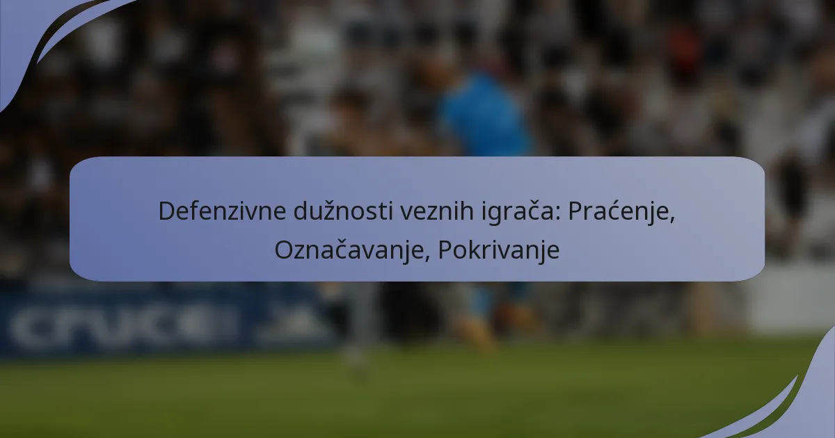 Defenzivne dužnosti veznih igrača: Praćenje, Označavanje, Pokrivanje
