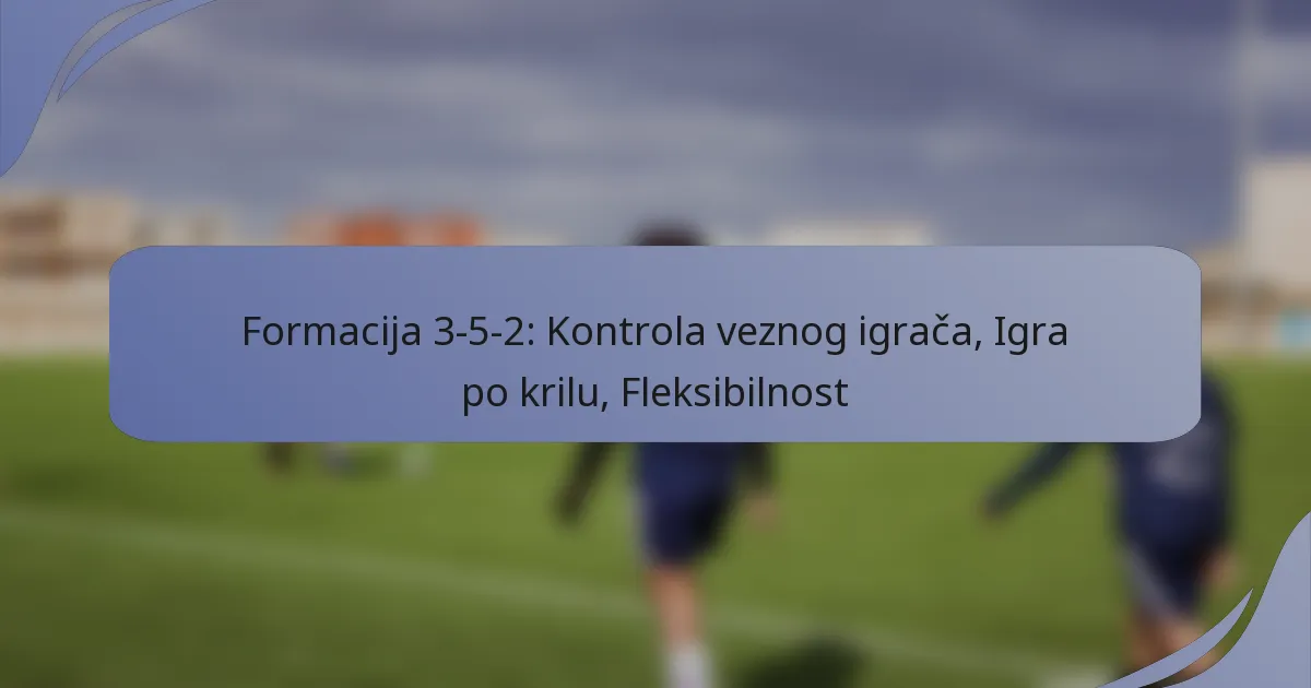 Formacija 3-5-2: Kontrola veznog igrača, Igra po krilu, Fleksibilnost
