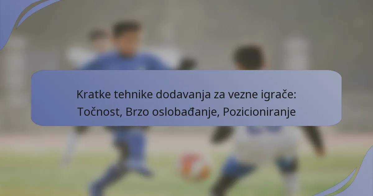 Kratke tehnike dodavanja za vezne igrače: Točnost, Brzo oslobađanje, Pozicioniranje