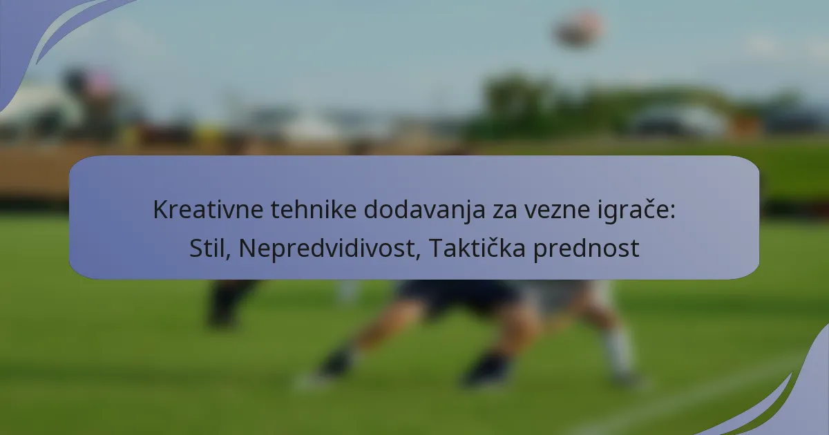 Kreativne tehnike dodavanja za vezne igrače: Stil, Nepredvidivost, Taktička prednost