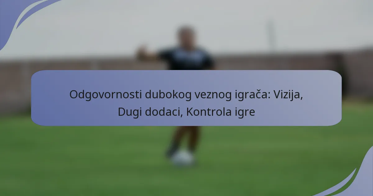 Odgovornosti dubokog veznog igrača: Vizija, Dugi dodaci, Kontrola igre