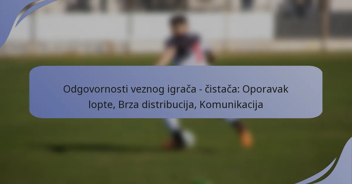 Odgovornosti veznog igrača – čistača: Oporavak lopte, Brza distribucija, Komunikacija