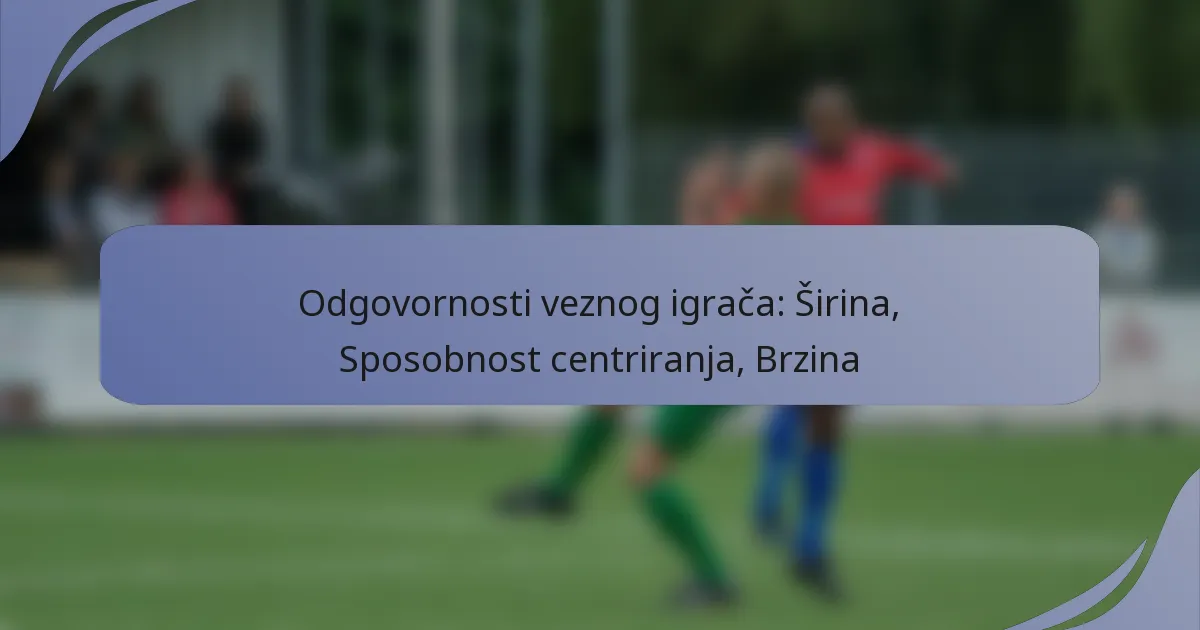 Odgovornosti veznog igrača: Širina, Sposobnost centriranja, Brzina