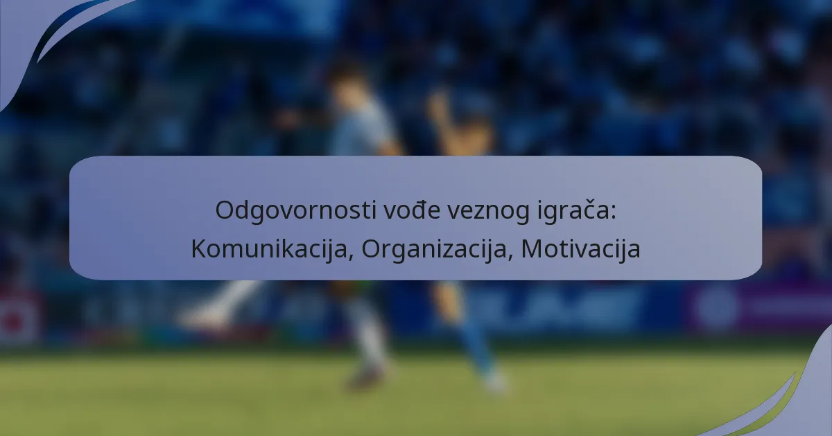 Odgovornosti vođe veznog igrača: Komunikacija, Organizacija, Motivacija