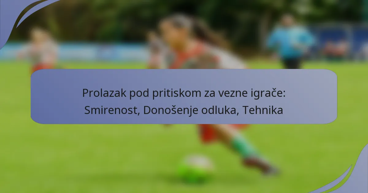 Prolazak pod pritiskom za vezne igrače: Smirenost, Donošenje odluka, Tehnika
