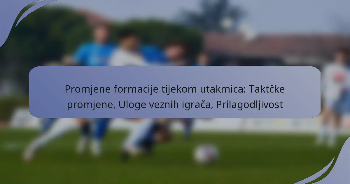 Promjene formacije tijekom utakmica: Taktčke promjene, Uloge veznih igrača, Prilagodljivost