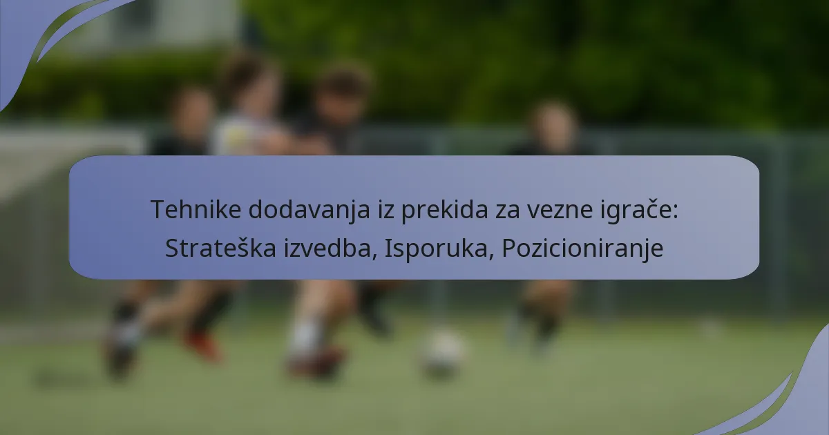 Tehnike dodavanja iz prekida za vezne igrače: Strateška izvedba, Isporuka, Pozicioniranje