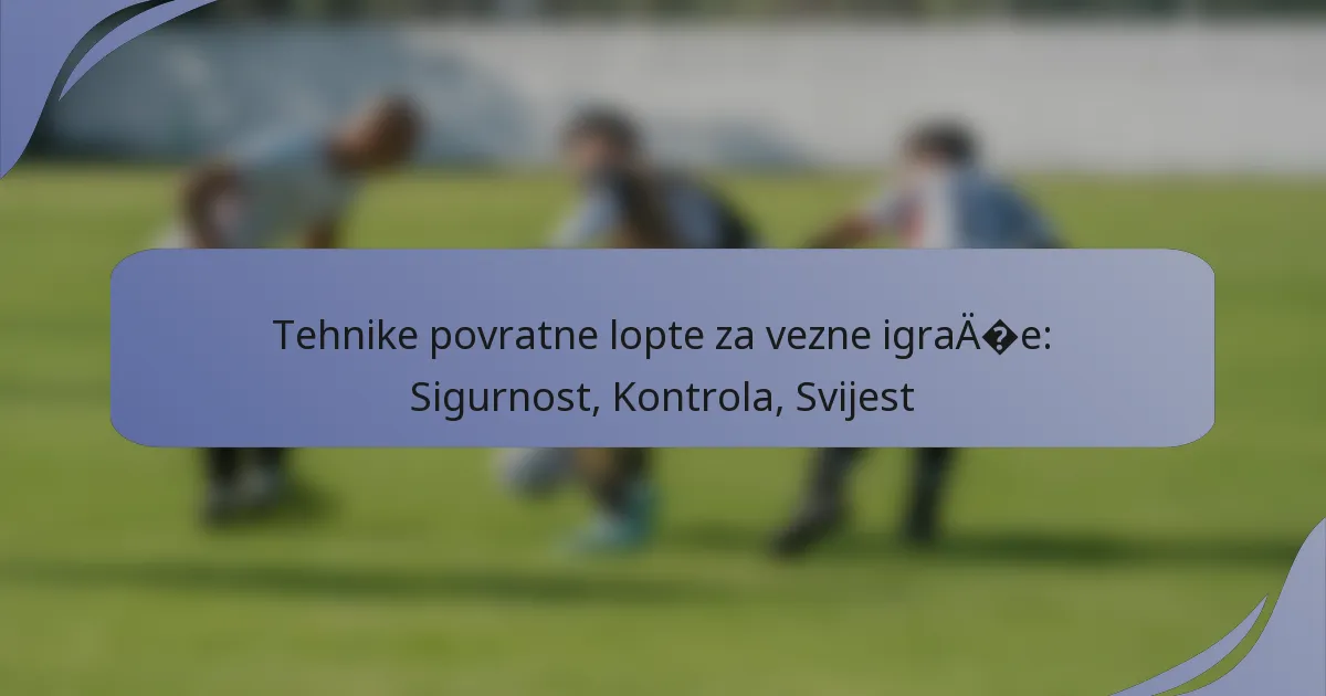 Tehnike povratne lopte za vezne igrače: Sigurnost, Kontrola, Svijest