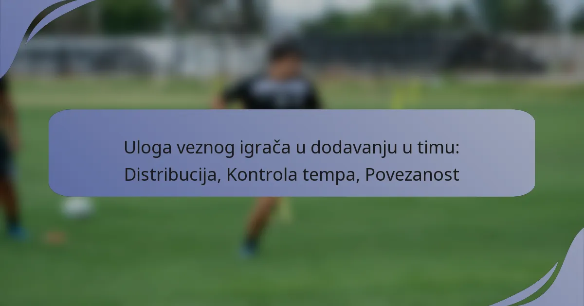 Uloga veznog igrača u dodavanju u timu: Distribucija, Kontrola tempa, Povezanost