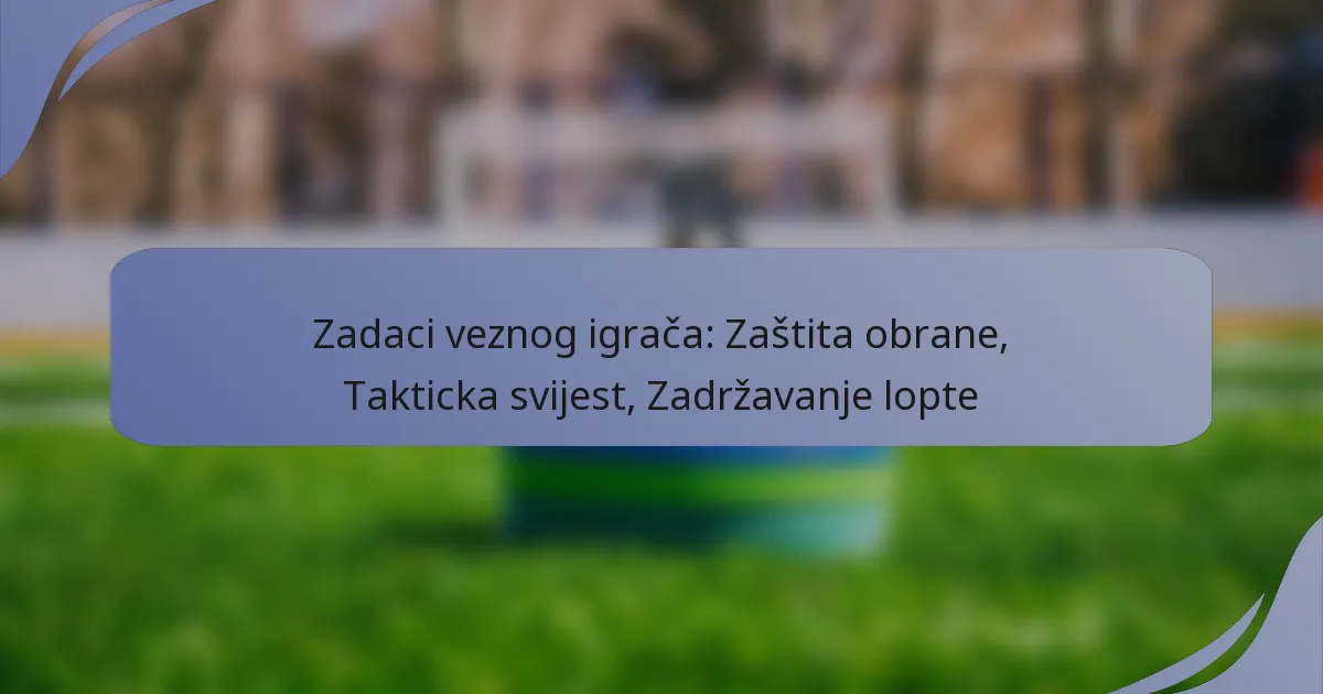 Zadaci veznog igrača: Zaštita obrane, Takticka svijest, Zadržavanje lopte