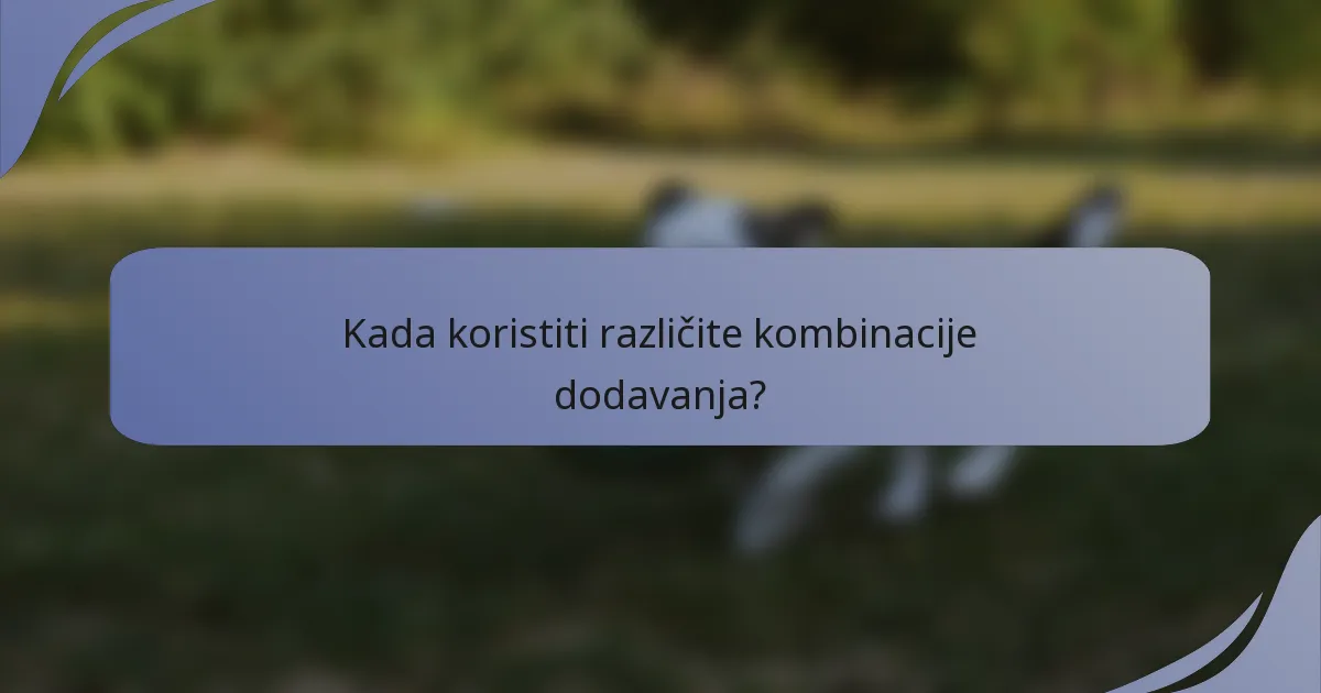Kada koristiti različite kombinacije dodavanja?