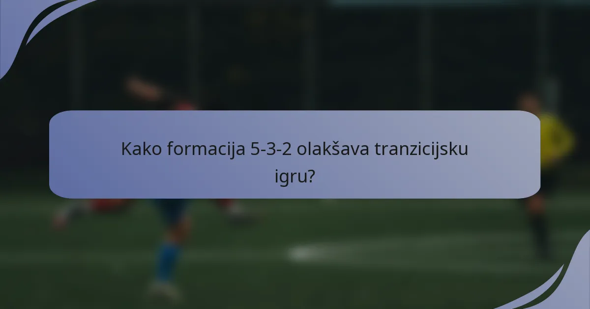 Kako formacija 5-3-2 olakšava tranzicijsku igru?