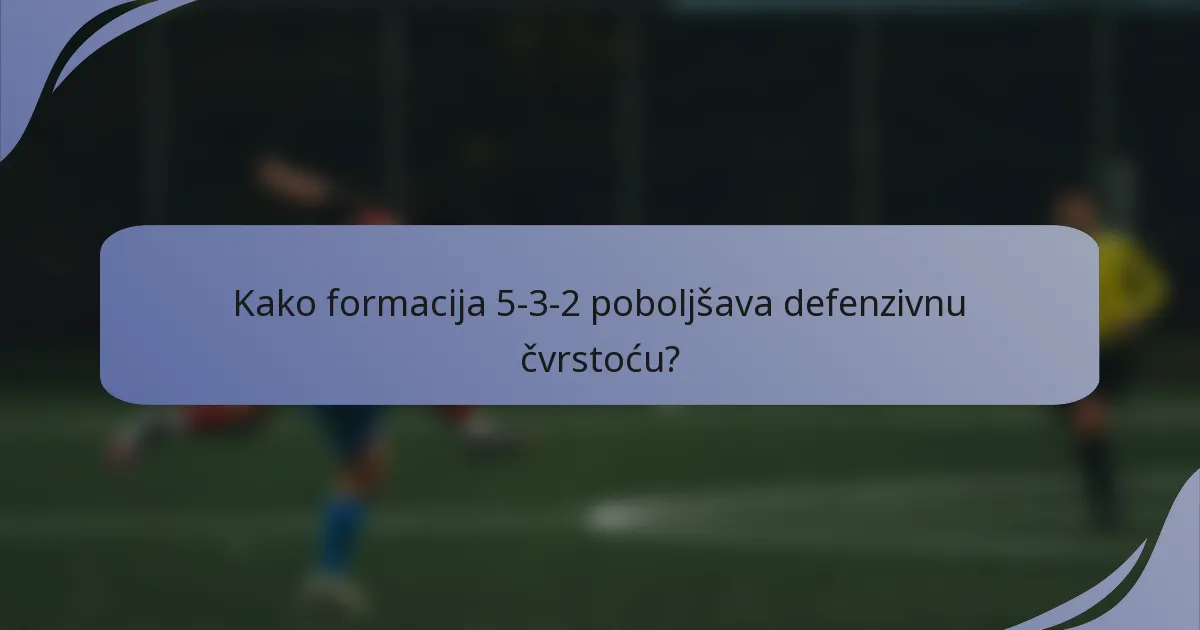 Kako formacija 5-3-2 poboljšava defenzivnu čvrstoću?