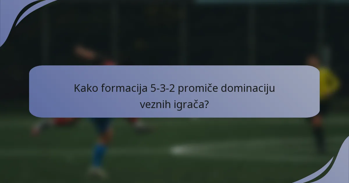 Kako formacija 5-3-2 promiče dominaciju veznih igrača?