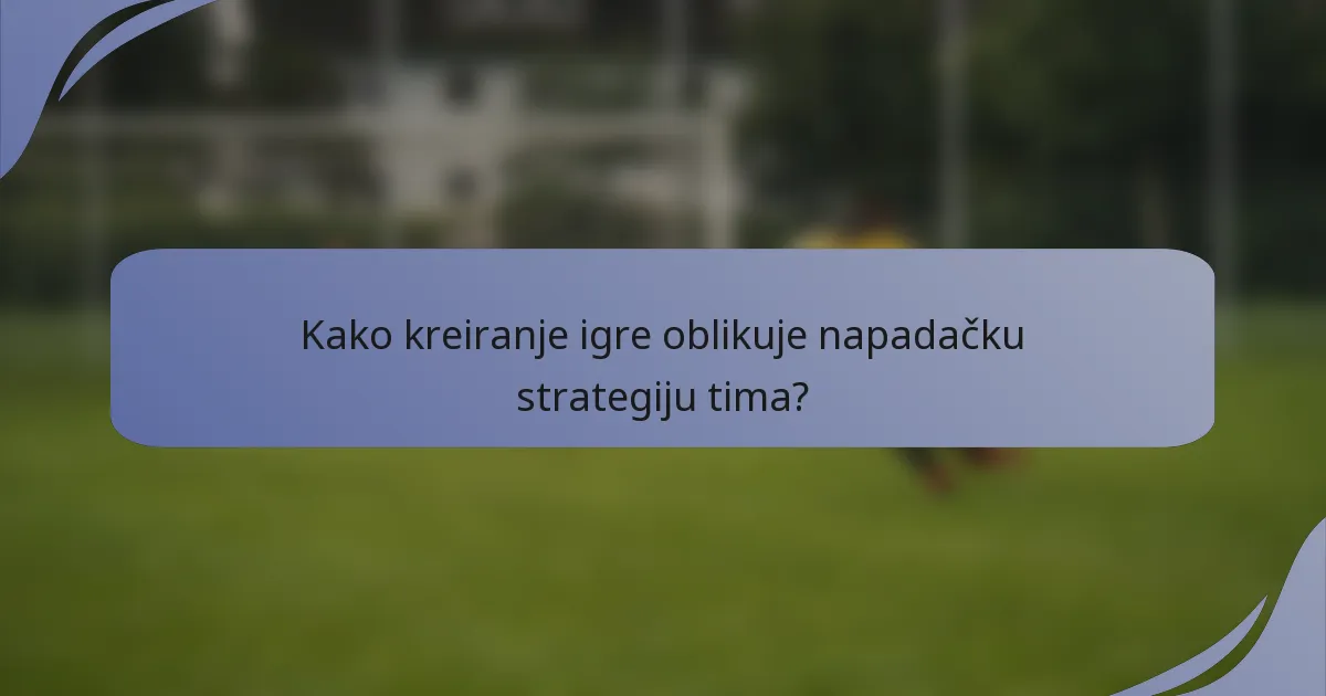 Kako kreiranje igre oblikuje napadačku strategiju tima?