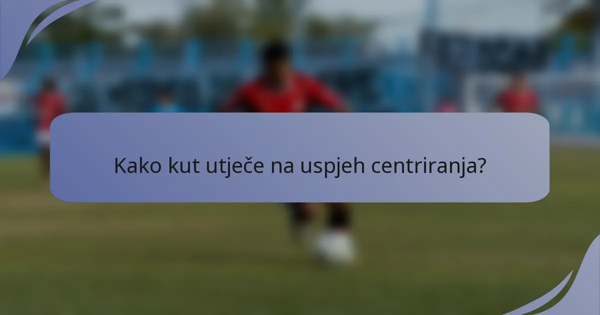 Kako kut utječe na uspjeh centriranja?