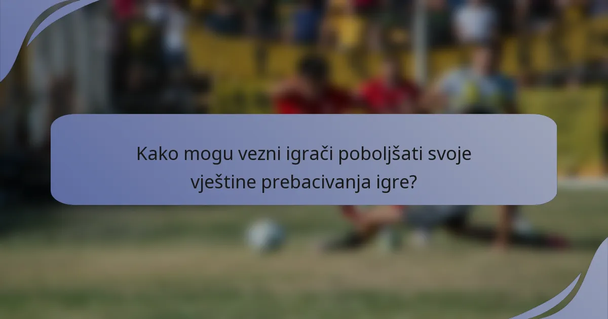 Kako mogu vezni igrači poboljšati svoje vještine prebacivanja igre?