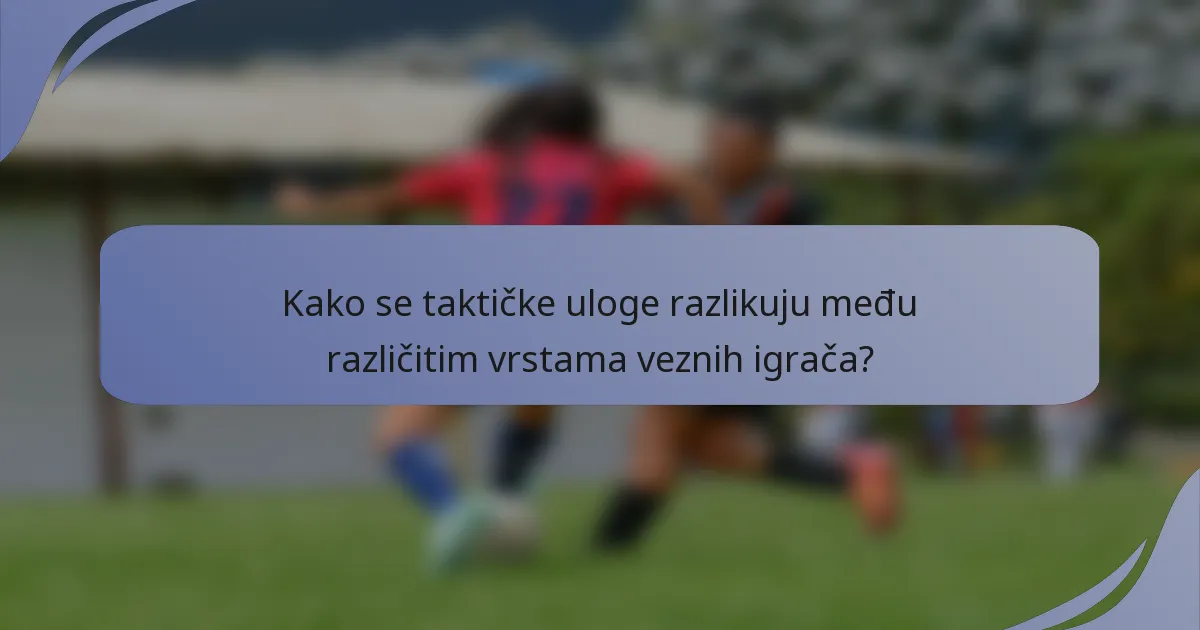 Kako se taktičke uloge razlikuju među različitim vrstama veznih igrača?