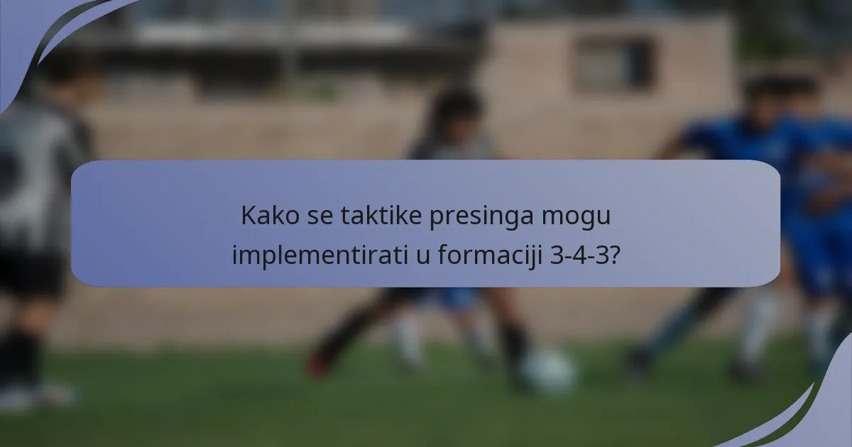 Kako se taktike presinga mogu implementirati u formaciji 3-4-3?