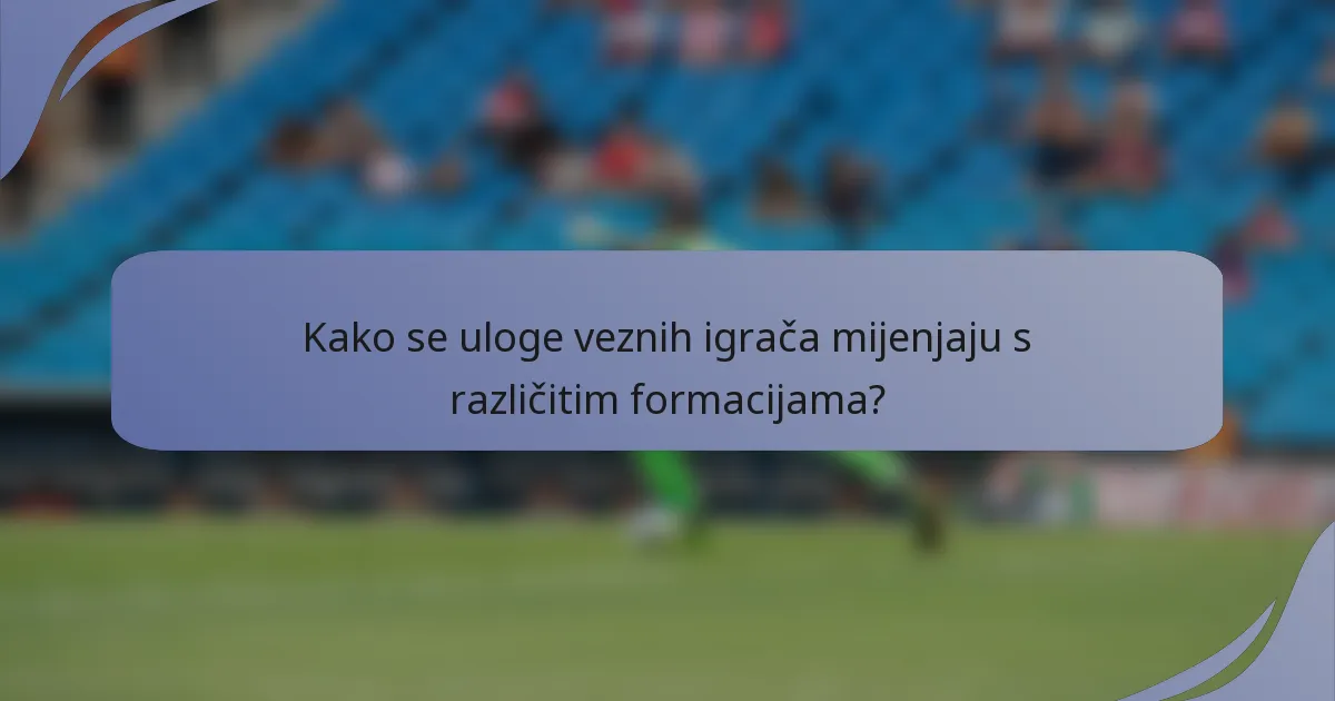 Kako se uloge veznih igrača mijenjaju s različitim formacijama?