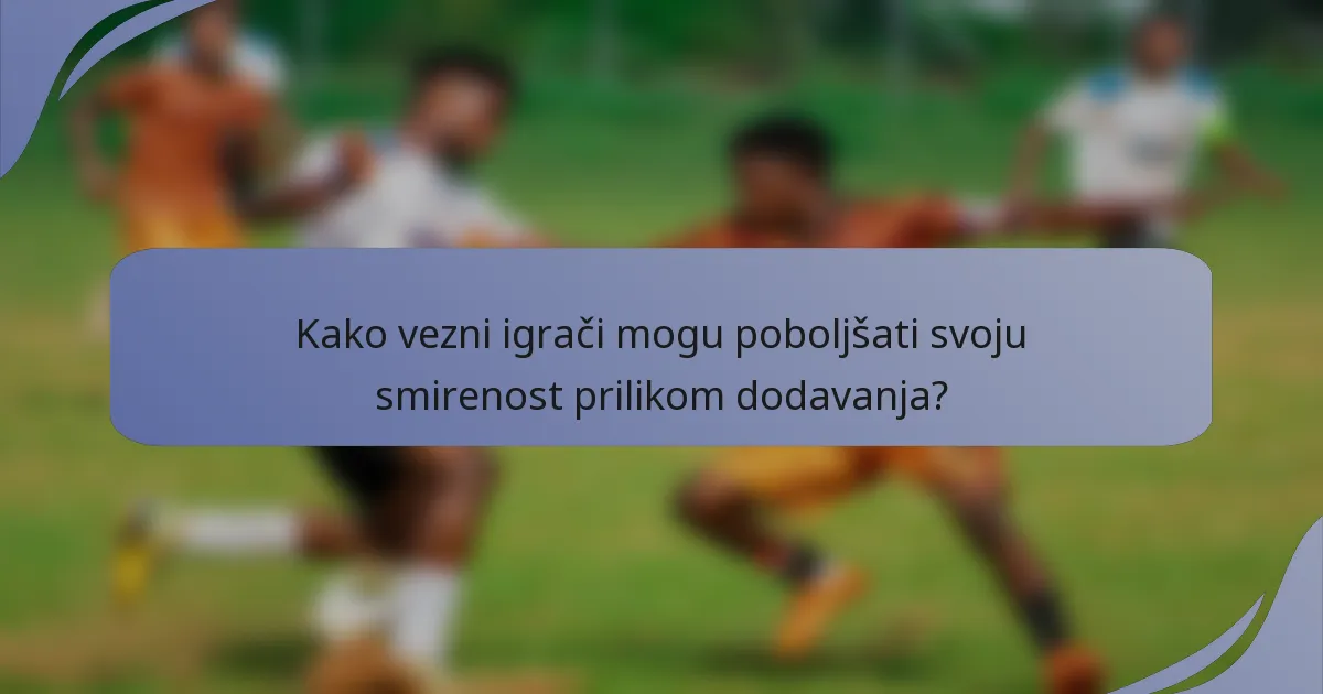 Kako vezni igrači mogu poboljšati svoju smirenost prilikom dodavanja?