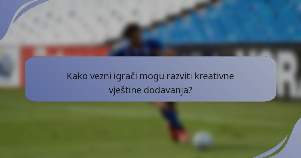 Kako vezni igrači mogu razviti kreativne vještine dodavanja?