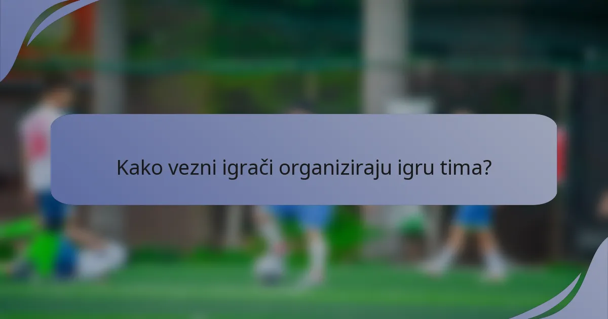 Kako vezni igrači organiziraju igru tima?