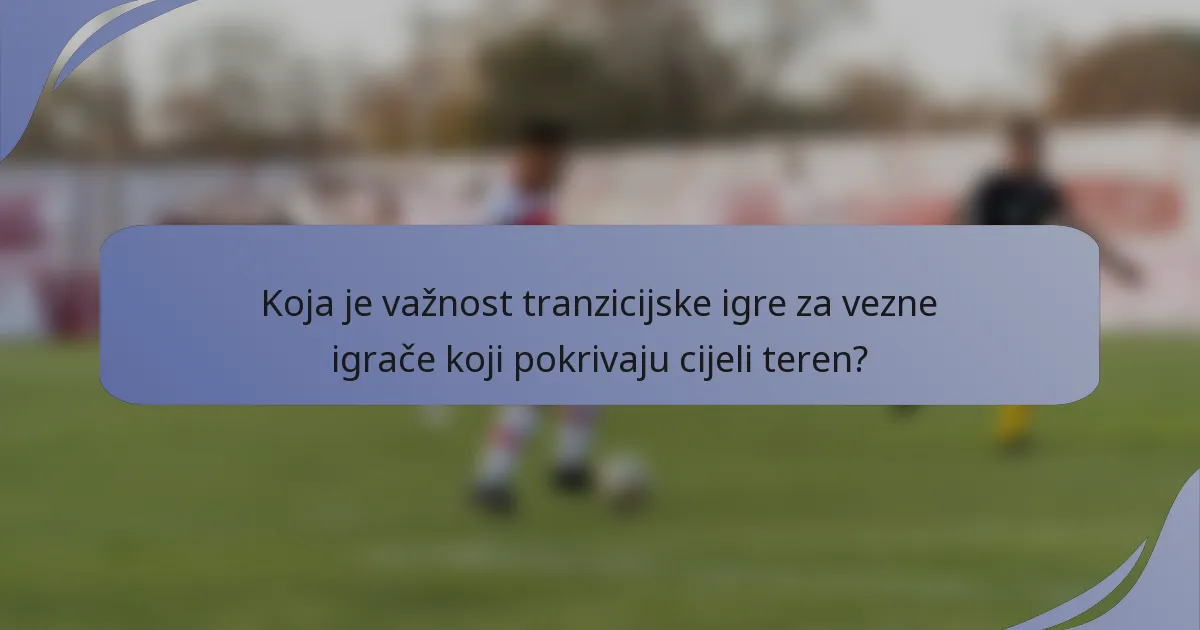 Koja je važnost tranzicijske igre za vezne igrače koji pokrivaju cijeli teren?