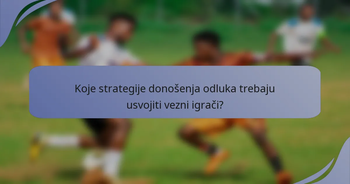 Koje strategije donošenja odluka trebaju usvojiti vezni igrači?
