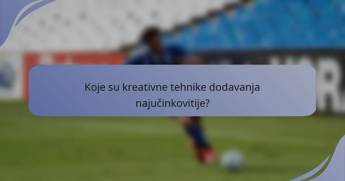 Koje su kreativne tehnike dodavanja najučinkovitije?