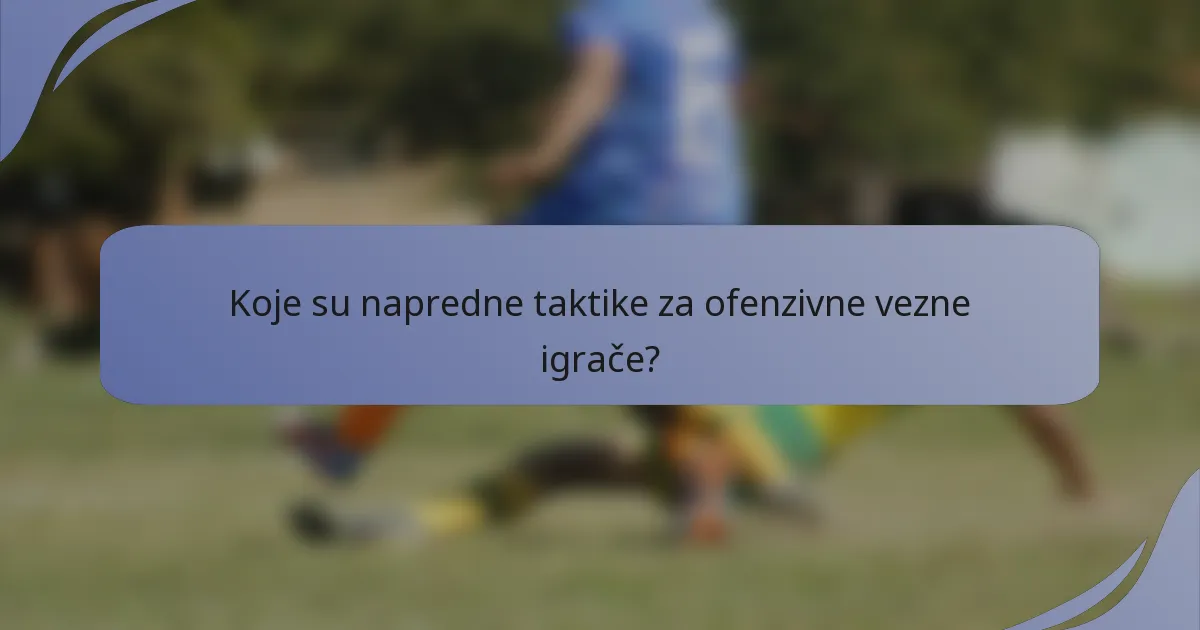 Koje su napredne taktike za ofenzivne vezne igrače?