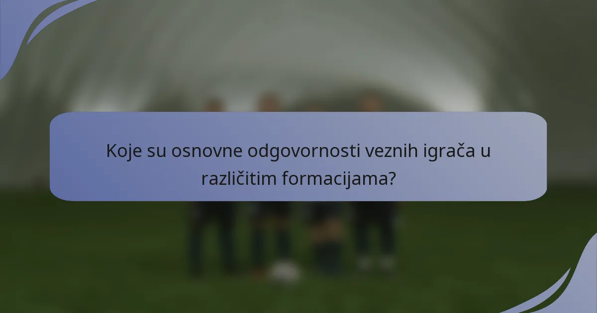 Koje su osnovne odgovornosti veznih igrača u različitim formacijama?