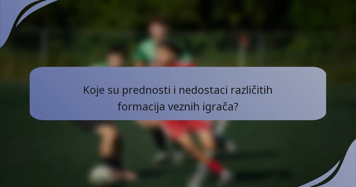 Koje su prednosti i nedostaci različitih formacija veznih igrača?