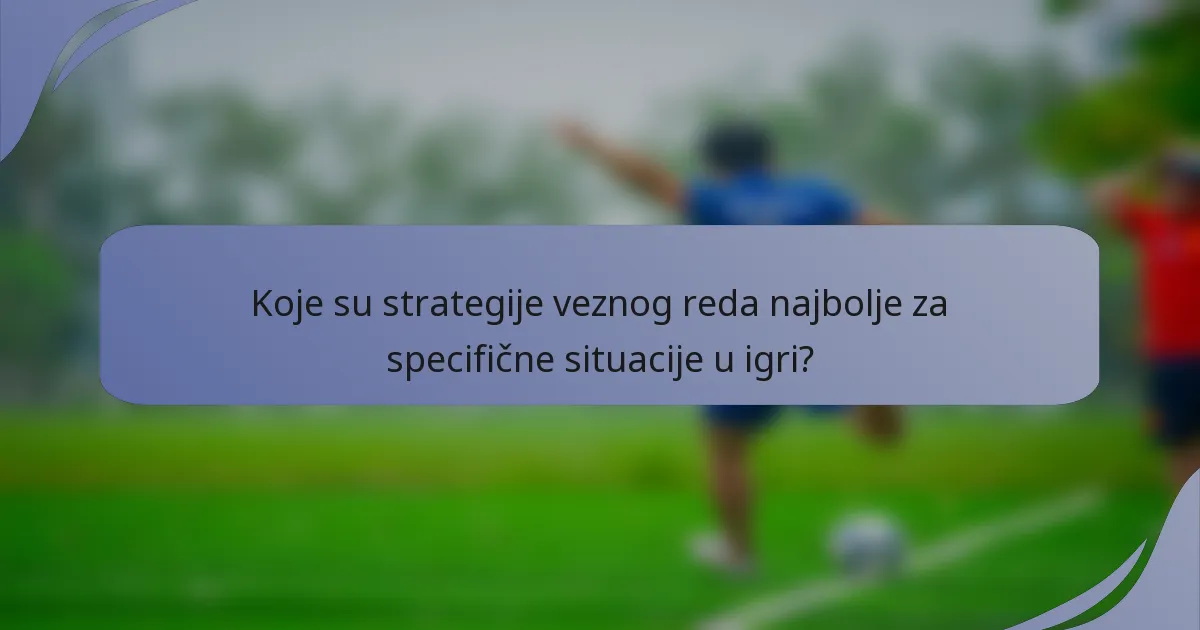 Koje su strategije veznog reda najbolje za specifične situacije u igri?