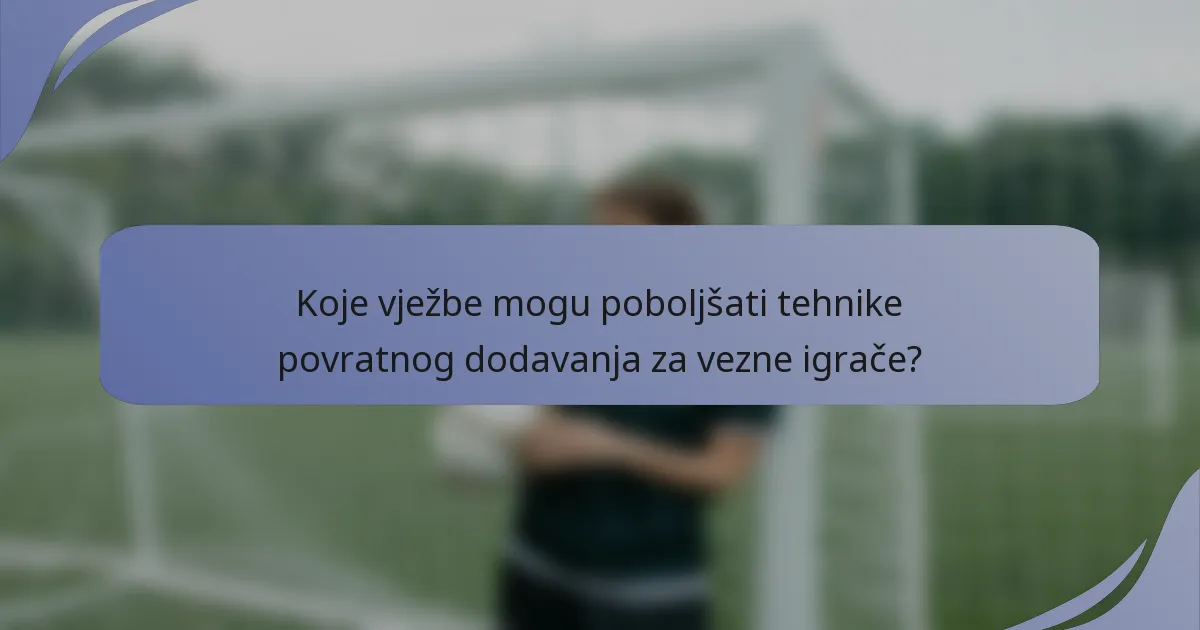 Koje vježbe mogu poboljšati tehnike povratnog dodavanja za vezne igrače?