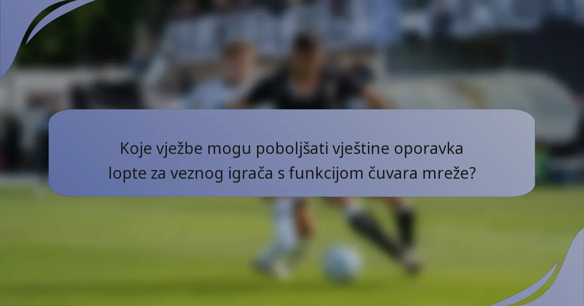Koje vježbe mogu poboljšati vještine oporavka lopte za veznog igrača s funkcijom čuvara mreže?