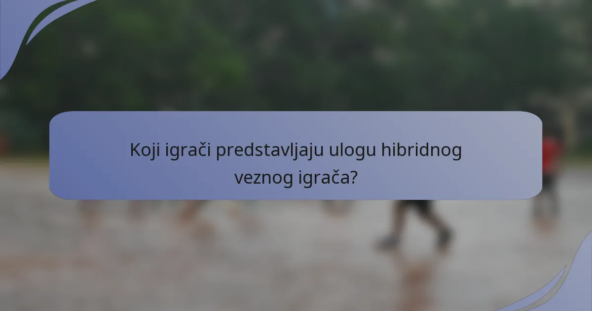Koji igrači predstavljaju ulogu hibridnog veznog igrača?