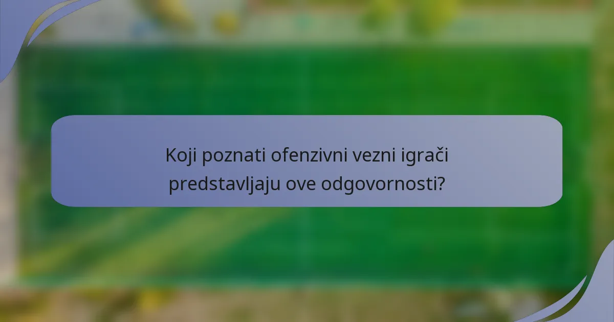 Koji poznati ofenzivni vezni igrači predstavljaju ove odgovornosti?