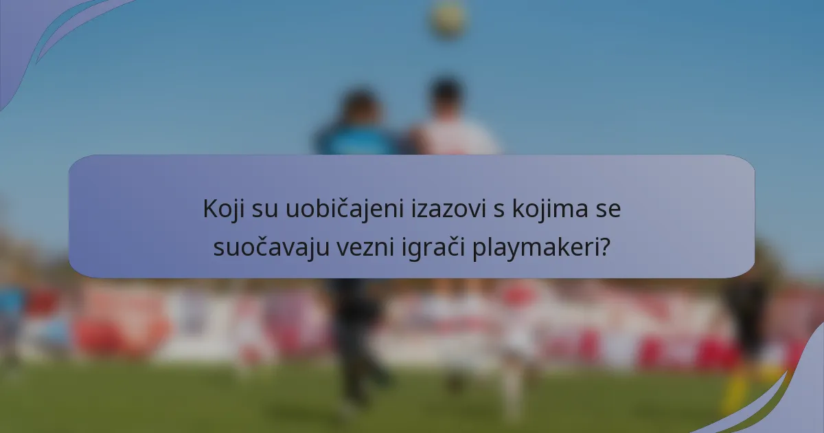 Koji su uobičajeni izazovi s kojima se suočavaju vezni igrači playmakeri?